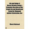 Life And Reign Of Queen Victoria; Being A Complete Narrative Of Her Grand Life And Beneficent Reign Her Diamond Jubilee Celebration, Her by Murat Halstead
