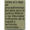 Notas Al C Digo De Procedimientos Penales Para La Justicia Federal Y Los Tribunales Ordinarios De La Capital Y Territorios Nacionales... by Jos Mar a. Gamas