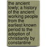 The Ancient Lowly; A History Of The Ancient Working People From The Earliest Known Period To The Adoption Of Christianity By Constantine door Cyrenus Osborne Ward