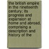 The British Empire In The Nineteenth Century; Its Progress And Expansion At Home And Abroad, Comprising A Description And History Of The