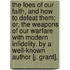 The Foes Of Our Faith, And How To Defeat Them; Or, The Weapons Of Our Warfare With Modern Infidelity. By A Well-Known Author [J. Grant].