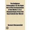 The Religious Philosopher; Or, The Right Use Of The Contemplation Of The World. Tr. By J. Chamberlayne [From Het Regt Gebruik Der Werelt by Bernard Nieuwentijdt