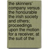 The Skinners' Company Versus The Honourable The Irish Society And Others; Proceedings Upon The Motion For A Receiver, At The Suit Of The door Worshipful Company of Skinners