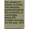 The Witness Of History To Christ; Five Sermons Preached Before The University Of Cambridge; Being The Hulsean Lectures For The Year 1870 by Frederic William Farrar