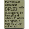 The Works Of Alexander Pope, Esq., With Notes And Illustrations, By Himself And Others. To Which Are Added, A New Life Of The Author, An door Alexander Pope