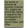 The Works Of Thomas De Quincey (Volume 16); Suspira De Profundis, Being A Sequel To The Confessions Of An English Opium-Eater, And Other by Thomas De Quincy