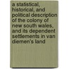A Statistical, Historical, And Political Description Of The Colony Of New South Wales, And Its Dependent Settlements In Van Diemen's Land door William Charles Wentworth