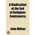 A Vindication Of The End Of Religious Controversy; From The Exceptions Of The Right Rev. Dr. Thomas Burgess And The Rev. Richard Grier In