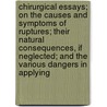 Chirurgical Essays; On The Causes And Symptoms Of Ruptures; Their Natural Consequences, If Neglected; And The Various Dangers In Applying by Thomas Brand