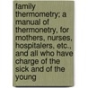 Family Thermometry; A Manual Of Thermonetry, For Mothers, Nurses, Hospitalers, Etc., And All Who Have Charge Of The Sick And Of The Young door Edward Seguin