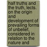 Half Truths And The Truth, Lects. On The Origin And Development Of Prevailing Forms Of Unbelief, Considered In Relation To The Nature And by Jacob Merrill Manning