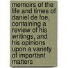 Memoirs Of The Life And Times Of Daniel De Foe, Containing A Review Of His Writings, And His Opinions Upon A Variety Of Important Matters by Walter Wilson