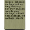 Recipes - Cabbage: Cabbage Recipes, Baby Bok Choy, Bok Choy, Brussels Sprouts, Green Cabbage, Kohlrabi, Napa Cabbage, Red Cabbage, Sauerk by Source Wikia