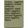 Recipes - Eggplant: Eggplant Recipes, American Eggplant, Apple Green Eggplant, Baby Eggplants, Chinese Eggplant, Dried Eggplant, Filipino door Source Wikia