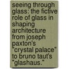 Seeing Through Glass: The Fictive Role Of Glass In Shaping Architecture From Joseph Paxton's "Crystal Palace" To Bruno Taut's "Glashaus." door Ufuk Ersoy