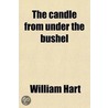 The Candle From Under The Bushel; (Luke Xi, 33); Or, Thirteen Hundred And Six Questions To The Clergy And For The Consideration Of Others by William [Hart