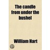 The Candle From Under The Bushel; (Luke Xi, 33); Or, Thirteen Hundred And Six Questions To The Clergy And For The Consideration Of Others door William [Hart