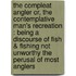 The Compleat Angler Or, The Contemplative Man's Recreation : Being A Discourse Of Fish & Fishing Not Unworthy The Perusal Of Most Anglers