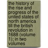 The History Of The Rise And Progress Of The United States Of North America Till The British Revolution In 1688 (Volume 1); In Two Volumes by James Grahame