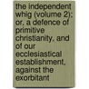 The Independent Whig (Volume 2); Or, A Defence Of Primitive Christianity, And Of Our Ecclesiastical Establishment, Against The Exorbitant door Thomas Gordon