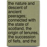 The Nature And Descent Of Ancient Peerages; Connected With The State Of Scotland, The Origin Of Tenures, The Succession Of Fiefs, And The by George Wallace