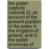 The Polish Captivity (Volume 2); An Account Of The Present Position Of The Poles In The Kingdom Of Poland, And In The Polish Provinces Of door Henry Sutherland Edwards