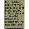 The Tripartite Nature Of Man, Spirit, Soul, And Body, Applied To Illustrate And Explain The Doctrines Of Original Sin, The New Birth, The door John Bickford Heard