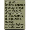 Yu-Gi-Oh! - Games: Capsule Monster Chess, Ddm, Death-T, Dragon Cards, Duel Monsters, Duel Puzzles, Games, Monster Fighter, Monster World by Source Wikia