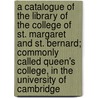 A Catalogue Of The Library Of The College Of St. Margaret And St. Bernard; Commonly Called Queen's College, In The University Of Cambridge door Queens' College Library