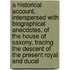 A Historical Account, Interspersed With Biographical Anecdotes, Of The House Of Saxony, Tracing The Descent Of The Present Royal And Ducal