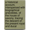 A Historical Account, Interspersed With Biographical Anecdotes, Of The House Of Saxony, Tracing The Descent Of The Present Royal And Ducal door Frederick Shoberl