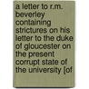 A Letter To R.M. Beverley Containing Strictures On His Letter To The Duke Of Gloucester On The Present Corrupt State Of The University [Of by Francis Russel Hall