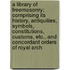 A Library Of Freemasonry; Comprising Its History, Antiquities, Symbols, Constitutions, Customs, Etc., And Concordant Orders Of Royal Arch