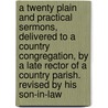 A Twenty Plain And Practical Sermons, Delivered To A Country Congregation, By A Late Rector Of A Country Parish. Revised By His Son-In-Law door Twenty Plain and Practical Sermons
