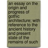 An Essay On The Origin And Progress Of Gothic Architecture; With Reference To The Ancient History And Present State Of The Remains Of Such door Thomas Bell