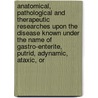 Anatomical, Pathological And Therapeutic Researches Upon The Disease Known Under The Name Of Gastro-Enterite, Putrid, Adynamic, Ataxic, Or by Pierre Charles Alexandre Louis