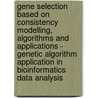 Gene Selection Based On Consistency Modelling, Algorithms And Applications - Genetic Algorithm Application In Bioinformatics Data Analysis door Yingjie Hu