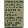 Historia General De La Rep Blica Del Ecuador (4); La Colonia , El Ecuador Durante El Gobierno De Los Reyes De Espa A (1564-1809) 1892-1903 by Federico Gonz Su rez