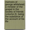 Memoirs Of George Whitehead, A Minister Of The Gospel In The Society Of Friends (Volume 2); Being The Substance Of The Account Of His Life door George Whitehead