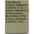 Miscellanea Antiqua Anglicana (Volume 1); Or, A Select Collection Of Curious Tracts, Illustrative Of The History, Literature, Manners, And