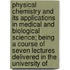 Physical Chemistry And Its Applications In Medical And Biological Science; Being A Course Of Seven Lectures Delivered In The University Of