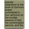 Popular Objections To The Book Of Common Prayer Considered In Four Sermons On The Sunday Lessons In Lent, The Commination Service, And The by Edward Meyrick Goulburn