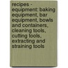 Recipes - Equipment: Baking Equipment, Bar Equipment, Bowls And Containers, Cleaning Tools, Cutting Tools, Extracting And Straining Tools door Source Wikia