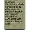 Registrum Cartarum Ecclesie Sancti Egidii De Edinburgh; A Series Of Charters And Original Documents Connected With The Church Of St. Giles door St Giles Church