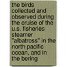 The Birds Collected And Observed During The Cruise Of The U.S. Fisheries Steamer "Albatross" In The North Pacific Ocean, And In The Bering door Austin Hobart Clark