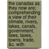 The Canadas As They Now Are; Comprehending A View Of Their Climate, Rivers, Lakes, Canals, Government, Laws, Taxes, Towns, Trade, &C. With by Francis Fairplay