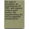 The Code Of Procedure, As Amended July 10, 1851; With Copious Notes To Each Section, The Supplementary Act, And An Appendix Containing The by New York State