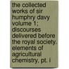 The Collected Works Of Sir Humphry Davy Volume 1; Discourses Delivered Before The Royal Society. Elements Of Agricultural Chemistry, Pt. I door Etienne Achille R. Veil