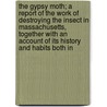 The Gypsy Moth; A Report Of The Work Of Destroying The Insect In Massachusetts, Together With An Account Of Its History And Habits Both In door Edward Howe Forbush