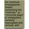 The Historical Shakspearian Reader; Comprising The "Histories," Or, "Chronicle Plays" Of Shakspeare Carefully Expergated And Revised, With door John W.S. Hows